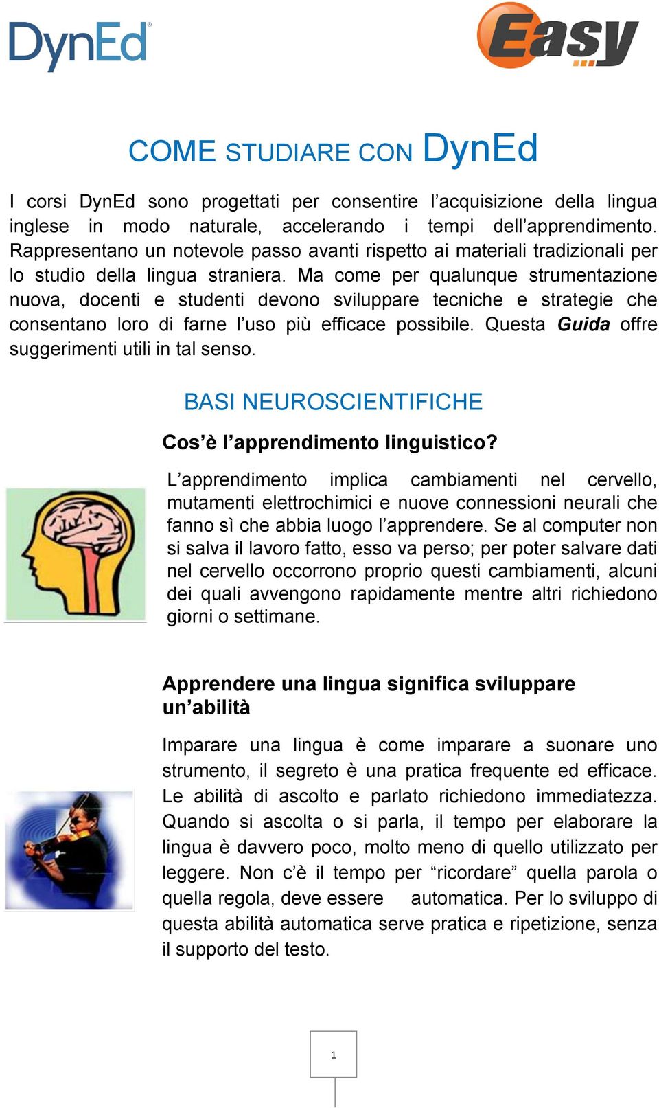 Ma come per qualunque strumentazione nuova, docenti e studenti devono sviluppare tecniche e strategie che consentano loro di farne l uso più efficace possibile.