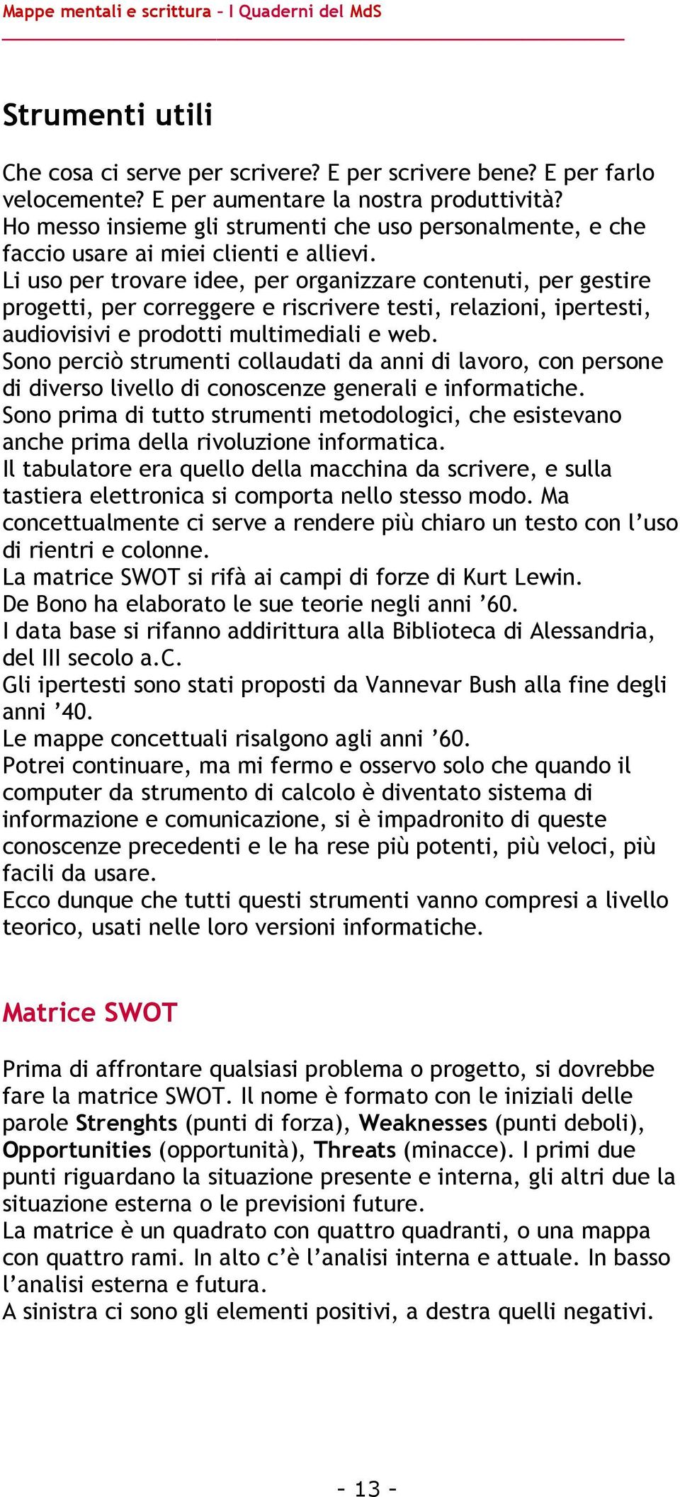 Li uso per trovare idee, per organizzare contenuti, per gestire progetti, per correggere e riscrivere testi, relazioni, ipertesti, audiovisivi e prodotti multimediali e web.