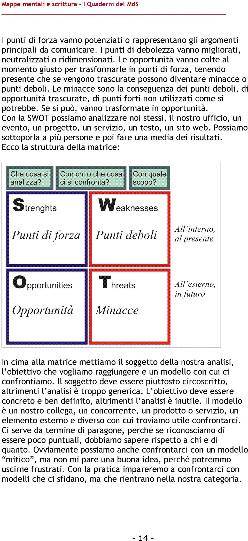 Le minacce sono la conseguenza dei punti deboli, di opportunità trascurate, di punti forti non utilizzati come si potrebbe. Se si può, vanno trasformate in opportunità.