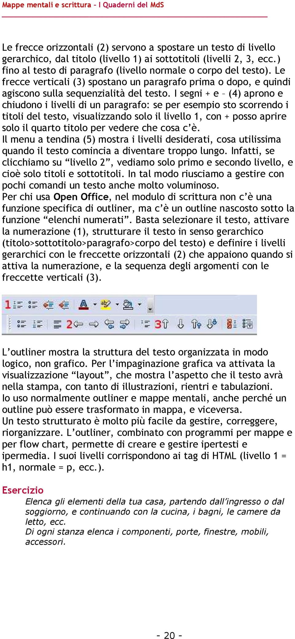 I segni + e (4) aprono e chiudono i livelli di un paragrafo: se per esempio sto scorrendo i titoli del testo, visualizzando solo il livello 1, con + posso aprire solo il quarto titolo per vedere che