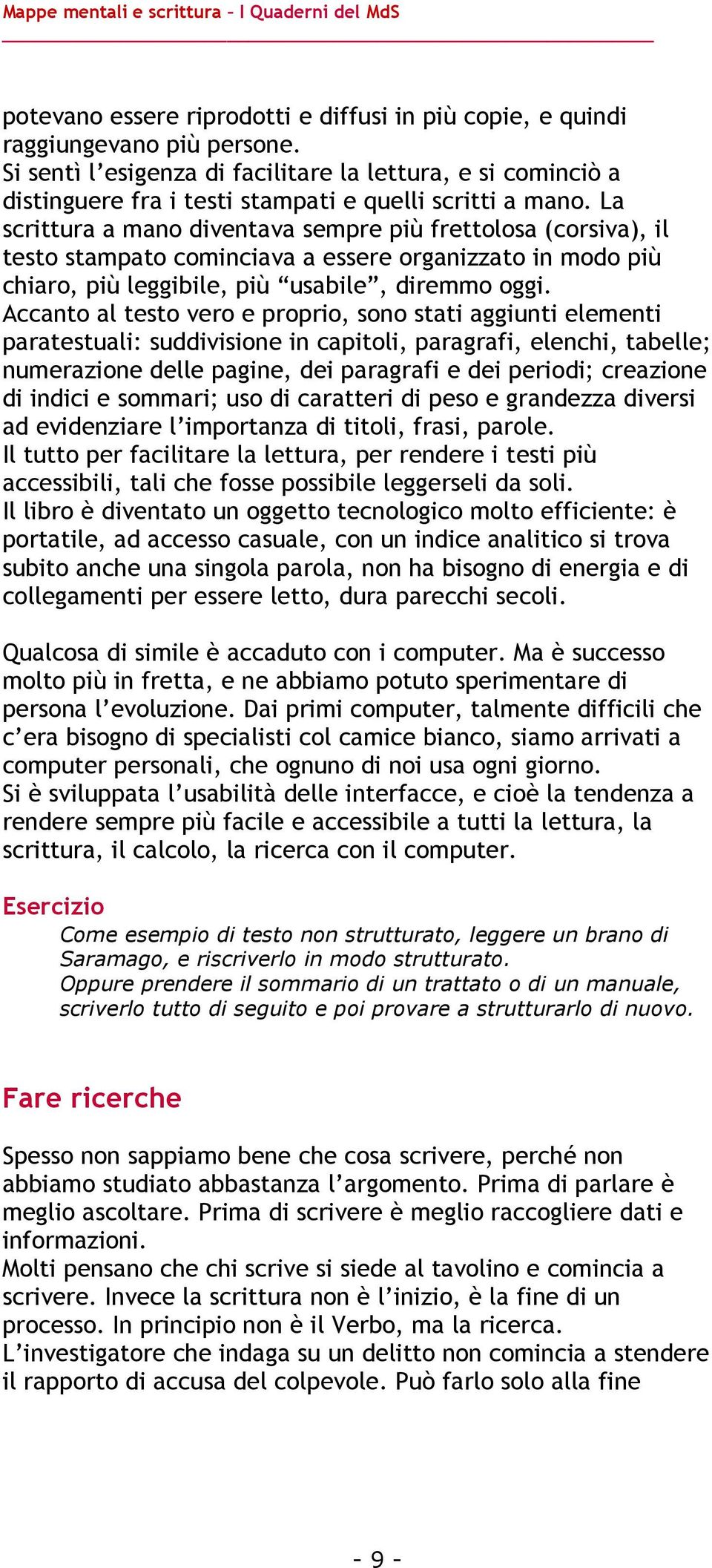 La scrittura a mano diventava sempre più frettolosa (corsiva), il testo stampato cominciava a essere organizzato in modo più chiaro, più leggibile, più usabile, diremmo oggi.