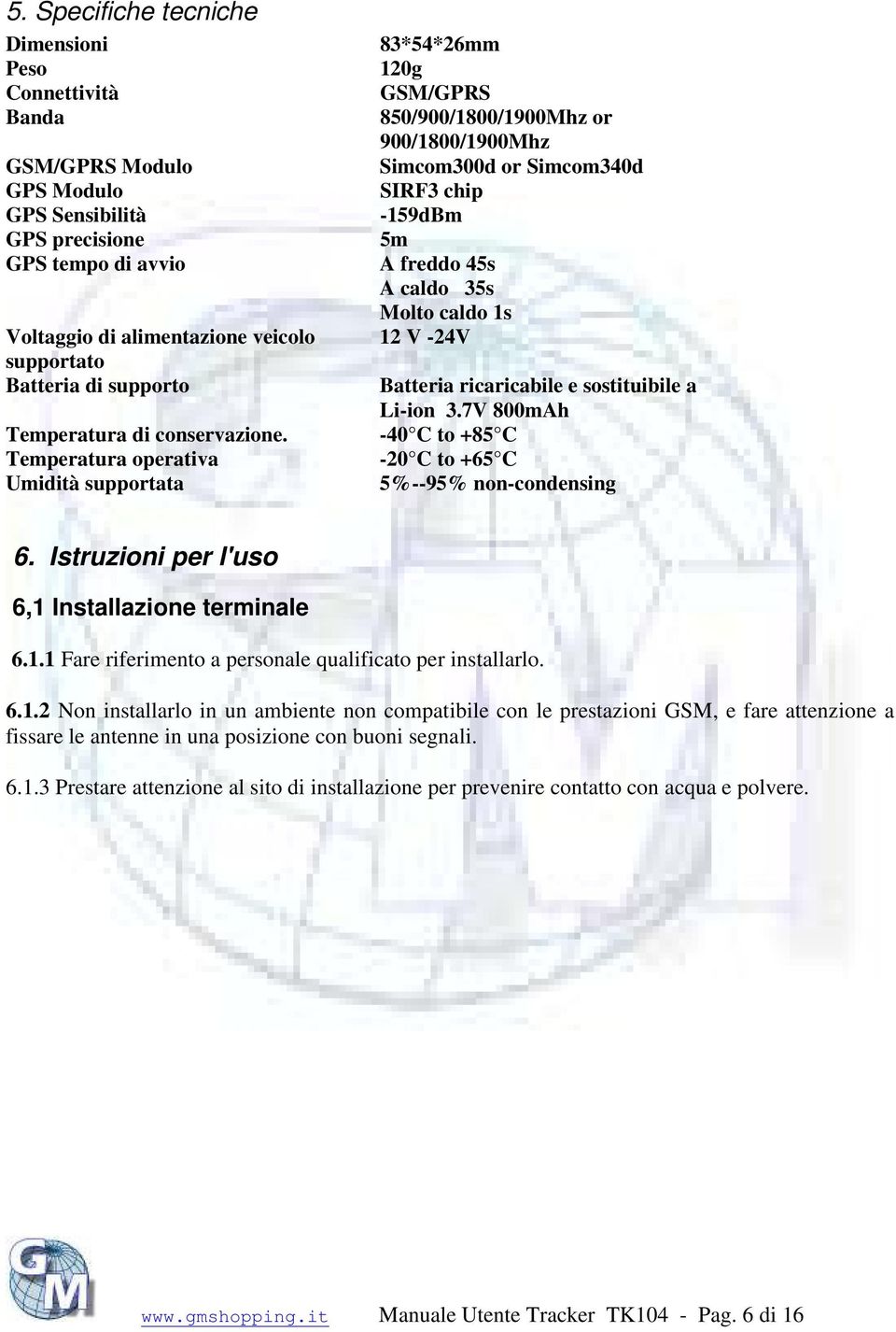 Temperatura operativa Umidità supportata 83*54*26mm 120g GSM/GPRS 850/900/1800/1900Mhz or 900/1800/1900Mhz Simcom300d or Simcom340d SIRF3 chip -159dBm 5m A freddo 45s A caldo 35s Molto caldo 1s 12 V