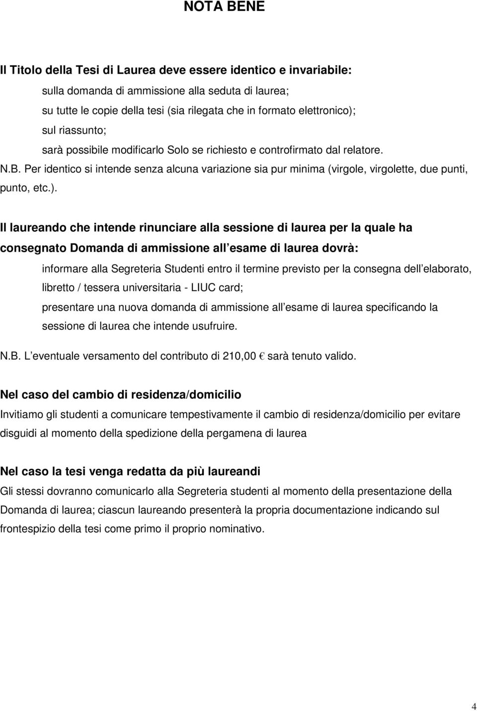 Per identico si intende senza alcuna variazione sia pur minima (virgole, virgolette, due punti, punto, etc.).