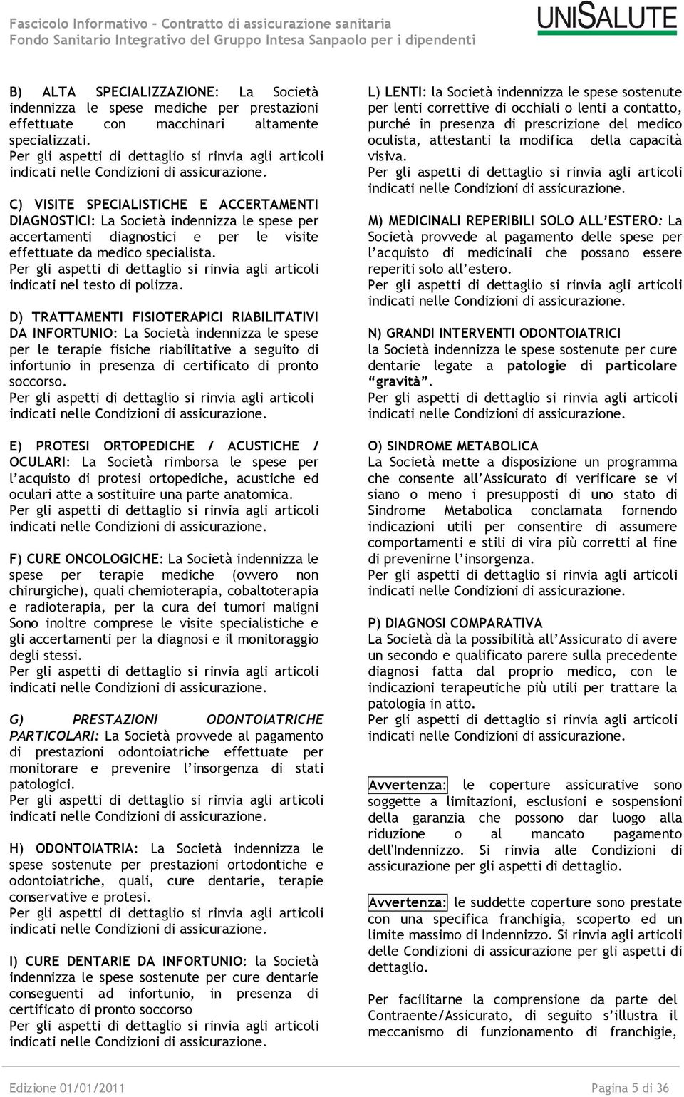 C) VISITE SPECIALISTICHE E ACCERTAMENTI DIAGNOSTICI: La Società indennizza le spese per accertamenti diagnostici e per le visite effettuate da medico specialista.