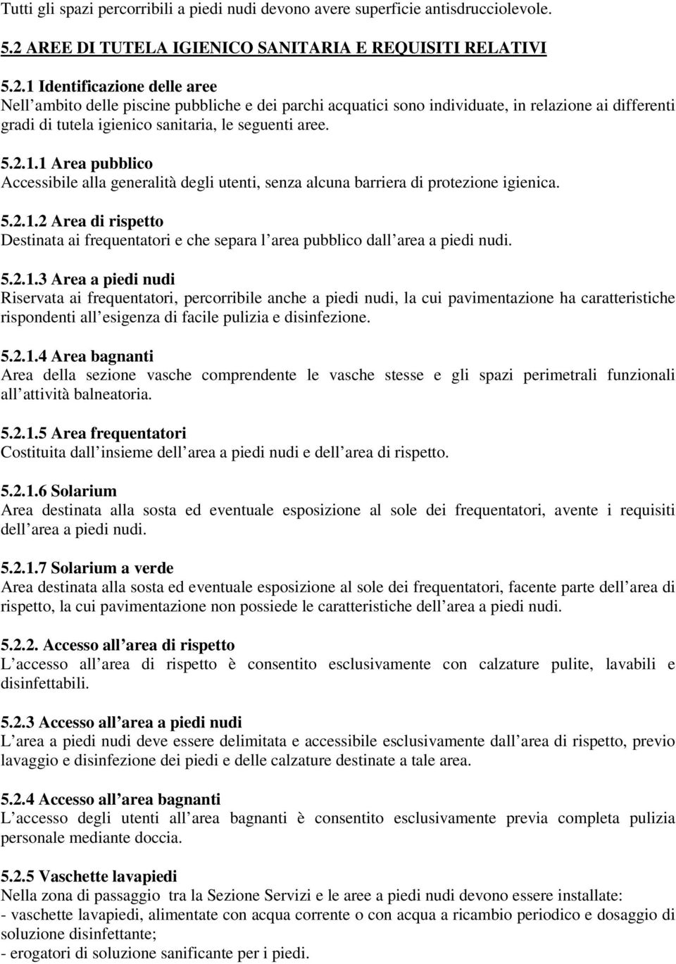 1 Identificazione delle aree Nell ambito delle piscine pubbliche e dei parchi acquatici sono individuate, in relazione ai differenti gradi di tutela igienico sanitaria, le seguenti aree. 5.2.1.1 Area pubblico Accessibile alla generalità degli utenti, senza alcuna barriera di protezione igienica.