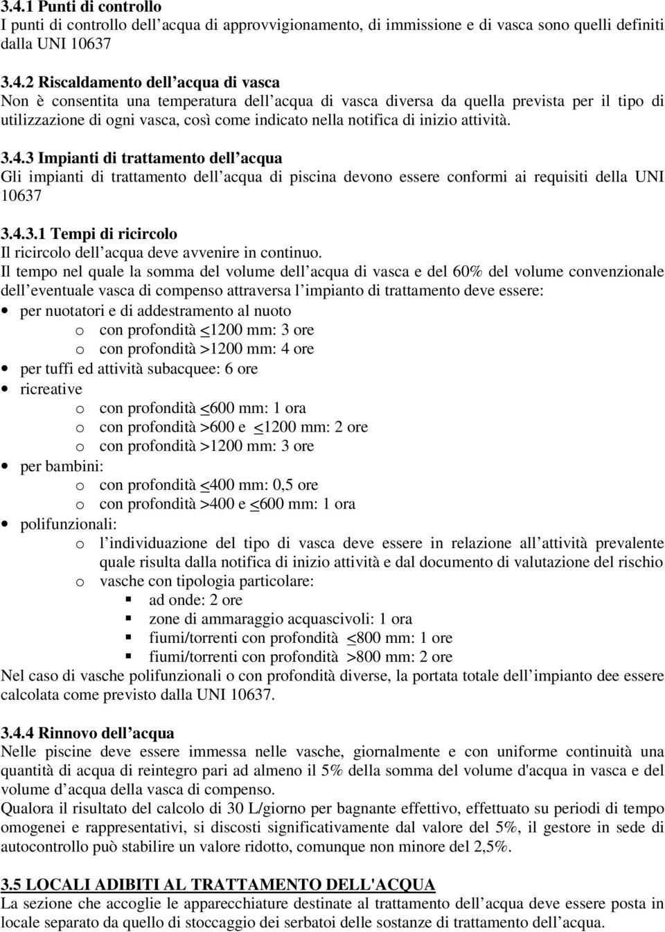 3 Impianti di trattamento dell acqua Gli impianti di trattamento dell acqua di piscina devono essere conformi ai requisiti della UNI 10637 3.4.3.1 Tempi di ricircolo Il ricircolo dell acqua deve avvenire in continuo.