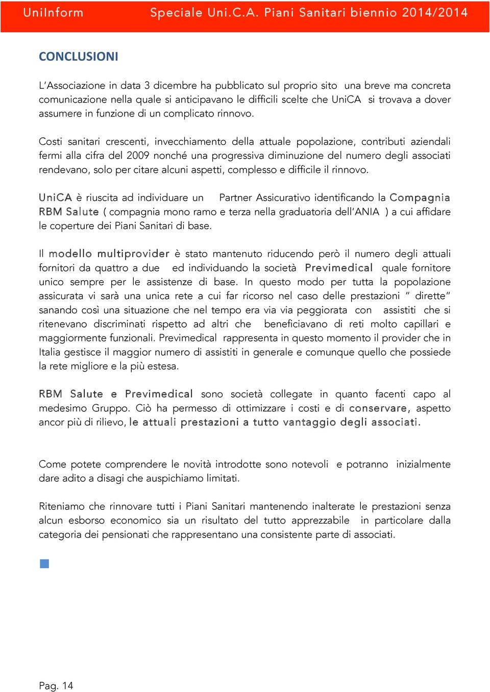 Costi sanitari crescenti, invecchiamento della attuale popolazione, contributi aziendali fermi alla cifra del 2009 nonché una progressiva diminuzione del numero degli associati rendevano, solo per