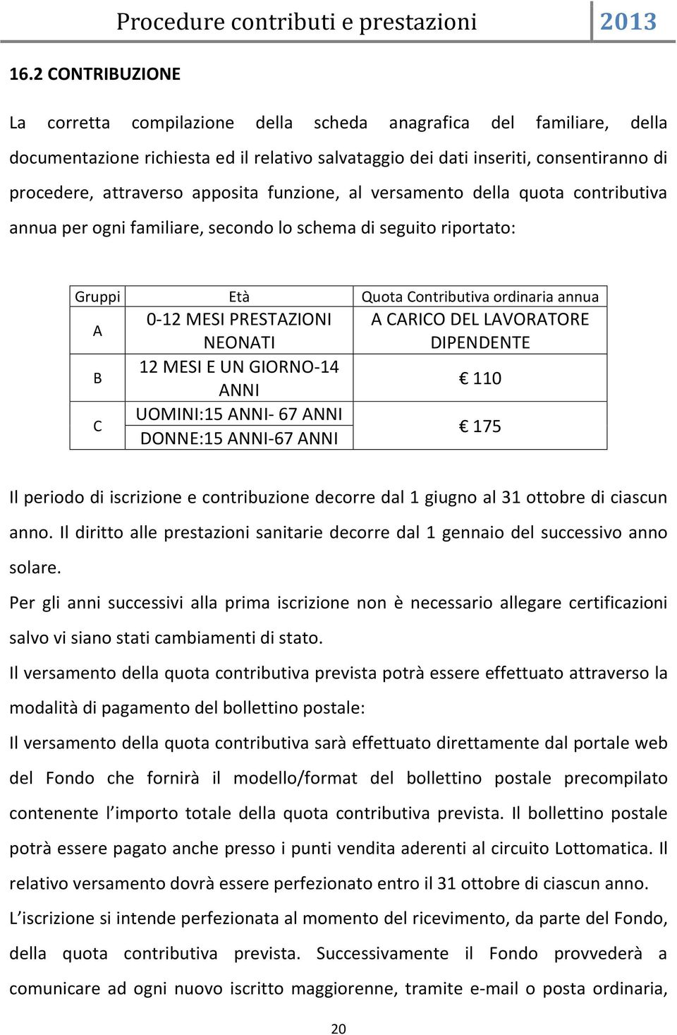 NEONATI 12 MESI E UN GIORNO-14 ANNI UOMINI:15 ANNI- 67 ANNI DONNE:15 ANNI-67 ANNI A CARICO DEL LAVORATORE DIPENDENTE 110 175 Il periodo di iscrizione e contribuzione decorre dal 1 giugno al 31