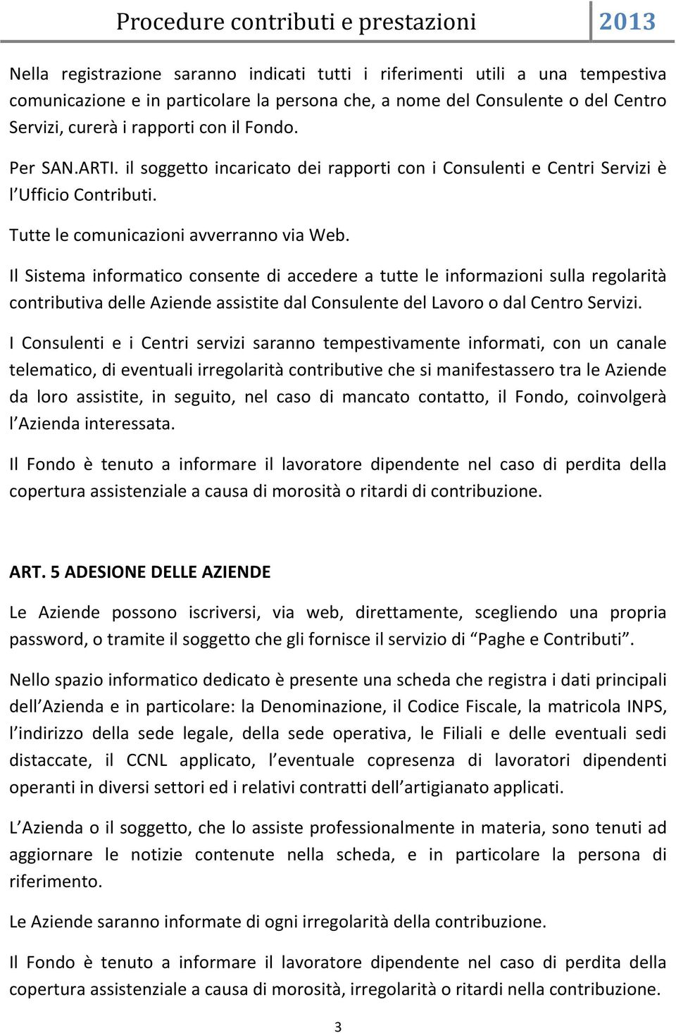 Il Sistema informatico consente di accedere a tutte le informazioni sulla regolarità contributiva delle Aziende assistite dal Consulente del Lavoro o dal Centro Servizi.