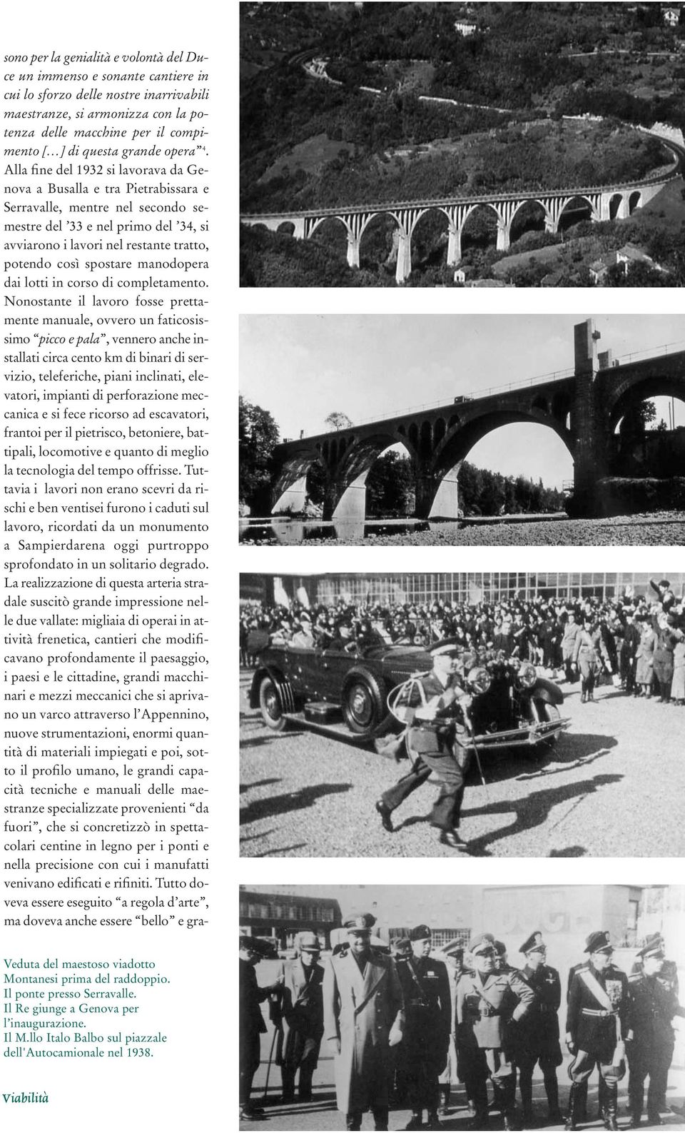 Alla fine del 1932 si lavorava da Genova a Busalla e tra Pietrabissara e Serravalle, mentre nel secondo semestre del 33 e nel primo del 34, si avviarono i lavori nel restante tratto, potendo così