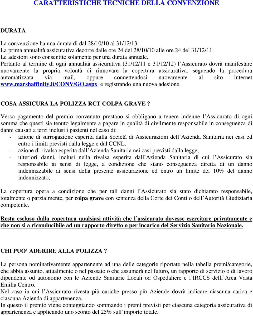 Pertanto al termine di ogni annualità assicurativa (31/12/11 e 31/12/12) l Assicurato dovrà manifestare nuovamente la propria volontà di rinnovare la copertura assicurativa, seguendo la procedura