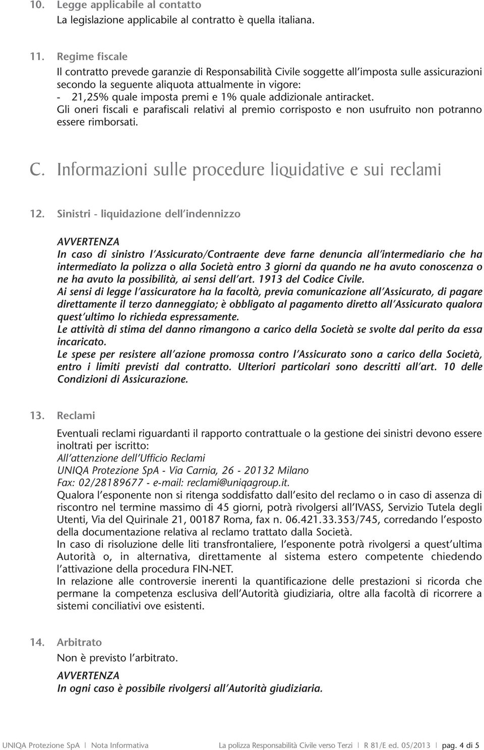 quale addizionale antiracket. Gli oneri fiscali e parafiscali relativi al premio corrisposto e non usufruito non potranno essere rimborsati. C.