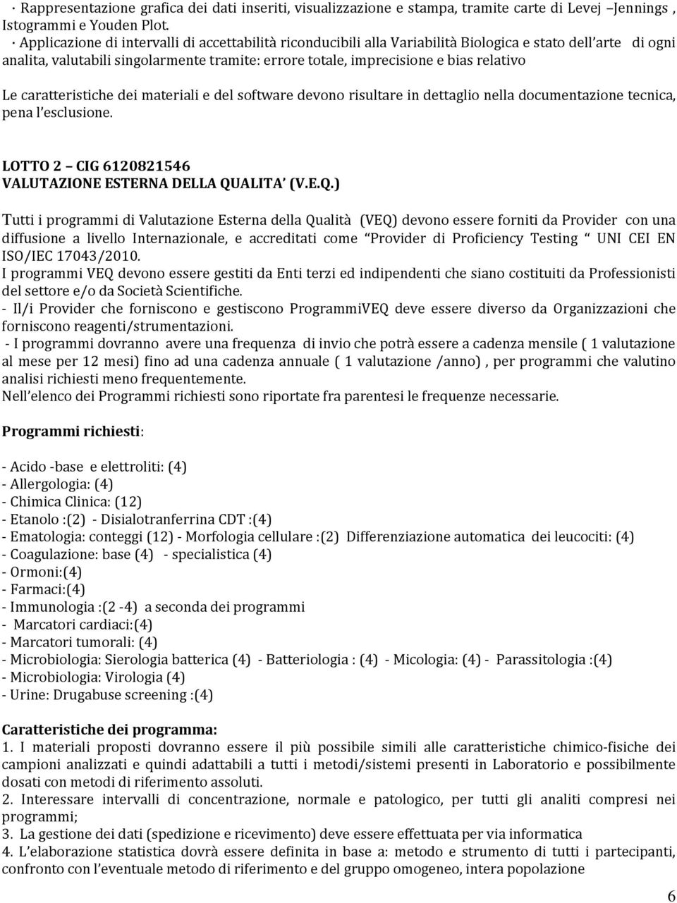 Le caratteristiche dei materiali e del software devono risultare in dettaglio nella documentazione tecnica, pena l esclusione. LOTTO 2 CIG 6120821546 VALUTAZIONE ESTERNA DELLA QU