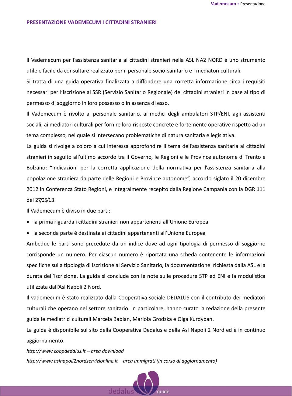 Si tratta di una guida operativa finalizzata a diffondere una corretta informazione circa i requisiti necessari per l iscrizione al SSR (Servizio Sanitario Regionale) dei cittadini stranieri in base