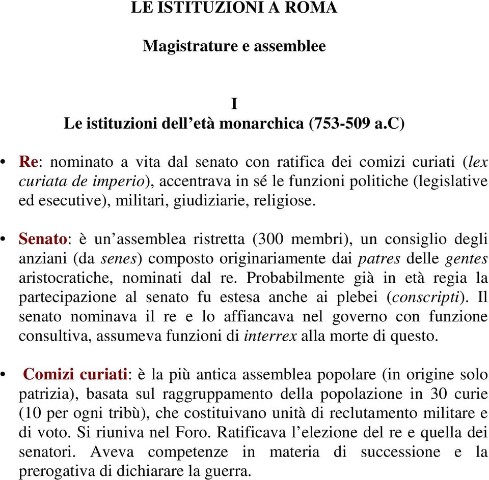 Senato: è un assemblea ristretta (300 membri), un consiglio degli anziani (da senes) composto originariamente dai patres delle gentes aristocratiche, nominati dal re.