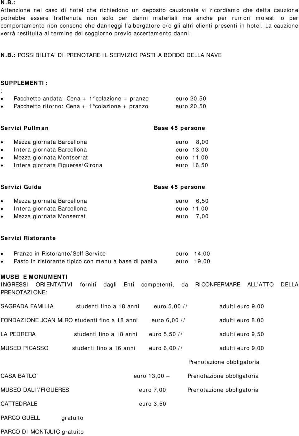 : POSSIBILITA DI PRENOTARE IL SERVIZIO PASTI A BORDO DELLA NAVE SUPPLEMENTI: : Pacchetto andata: Cena + 1 colazione + pranzo euro 20,50 Pacchetto ritorno: Cena + 1 colazione + pranzo euro 20,50