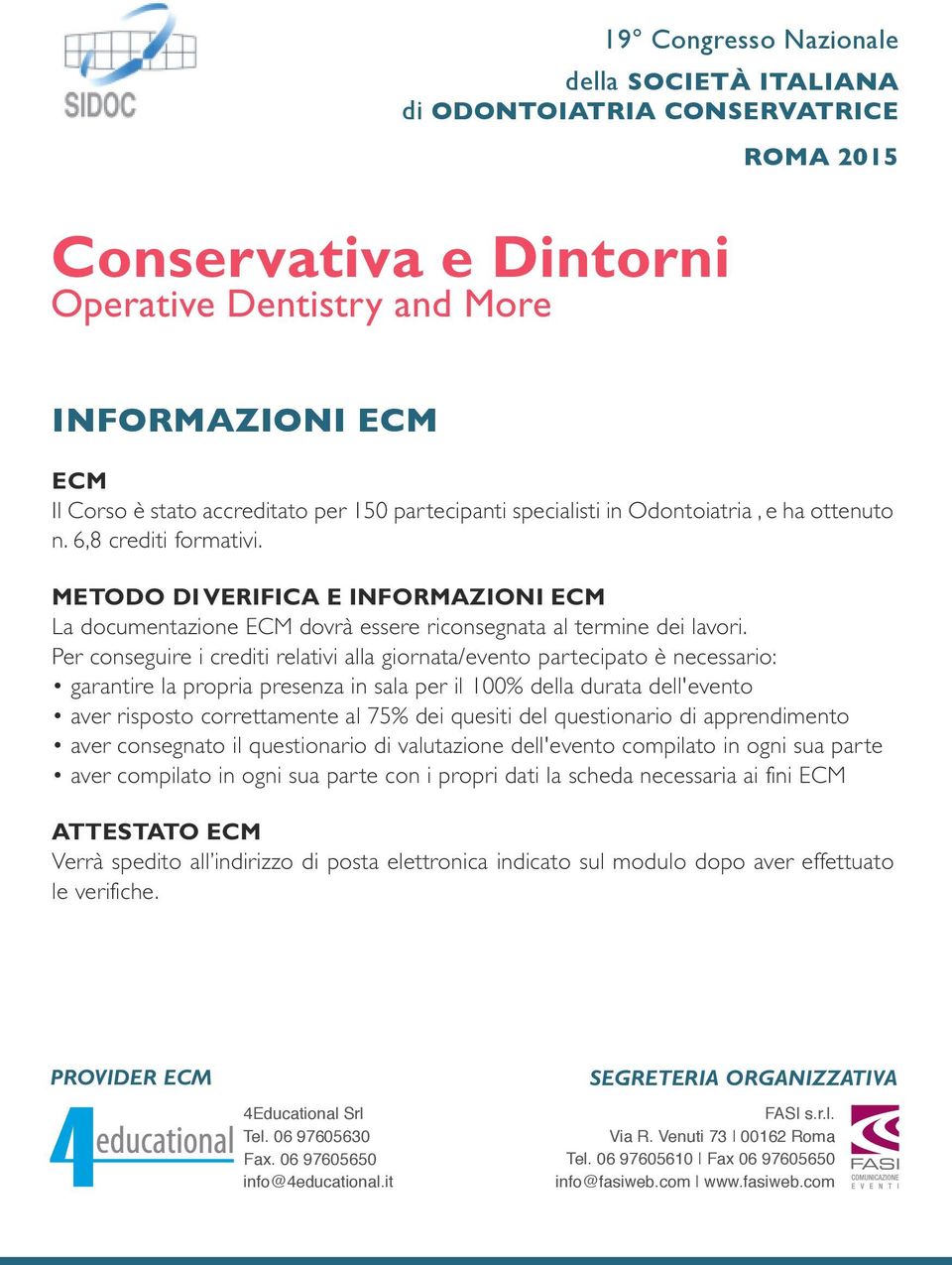 Per conseguire i crediti relativi alla giornata/evento partecipato è necessario: garantire la propria presenza in sala per il 100% della durata dell'evento aver risposto correttamente al 75% dei