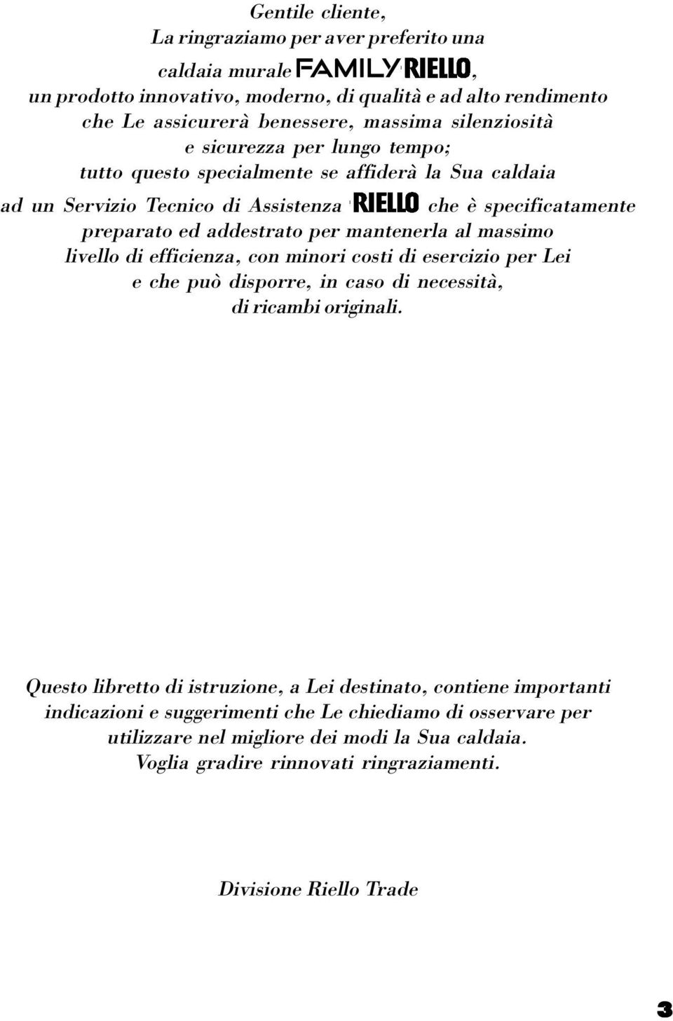 massimo livello di efficienza, con minori costi di esercizio per Lei e che può disporre, in caso di necessità, di ricambi originali.