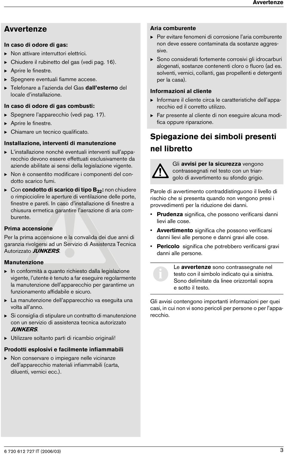 Installazone, ntervent d manutenzone B L nstallazone nonchè eventual ntervent sull appareccho devono essere effettuat esclusvamente da azende abltate a sens della legslazone vgente.