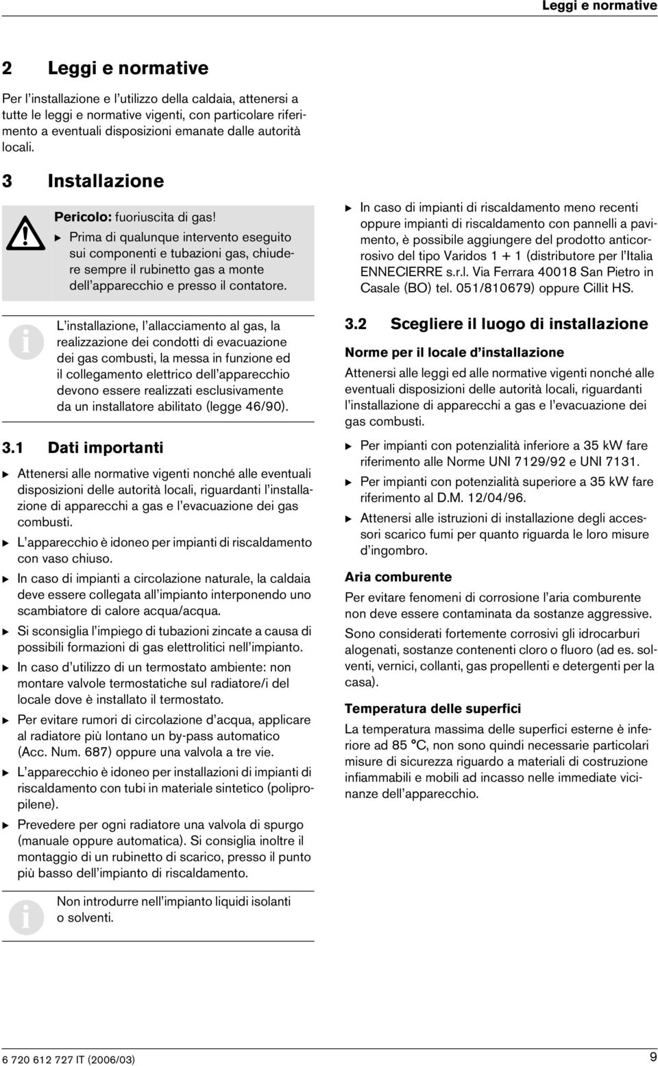 L nstallazone, l allaccamento al gas, la realzzazone de condott d evacuazone de gas combust, la messa n funzone ed l collegamento elettrco dell appareccho devono essere realzzat esclusvamente da un