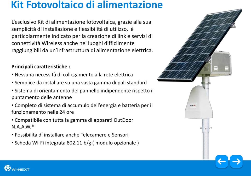 Principali caratteristiche : Nessuna necessità di collegamento alla rete elettrica Semplice da installare su una vasta gamma di pali standard Sistema di orientamento del pannello indipendente