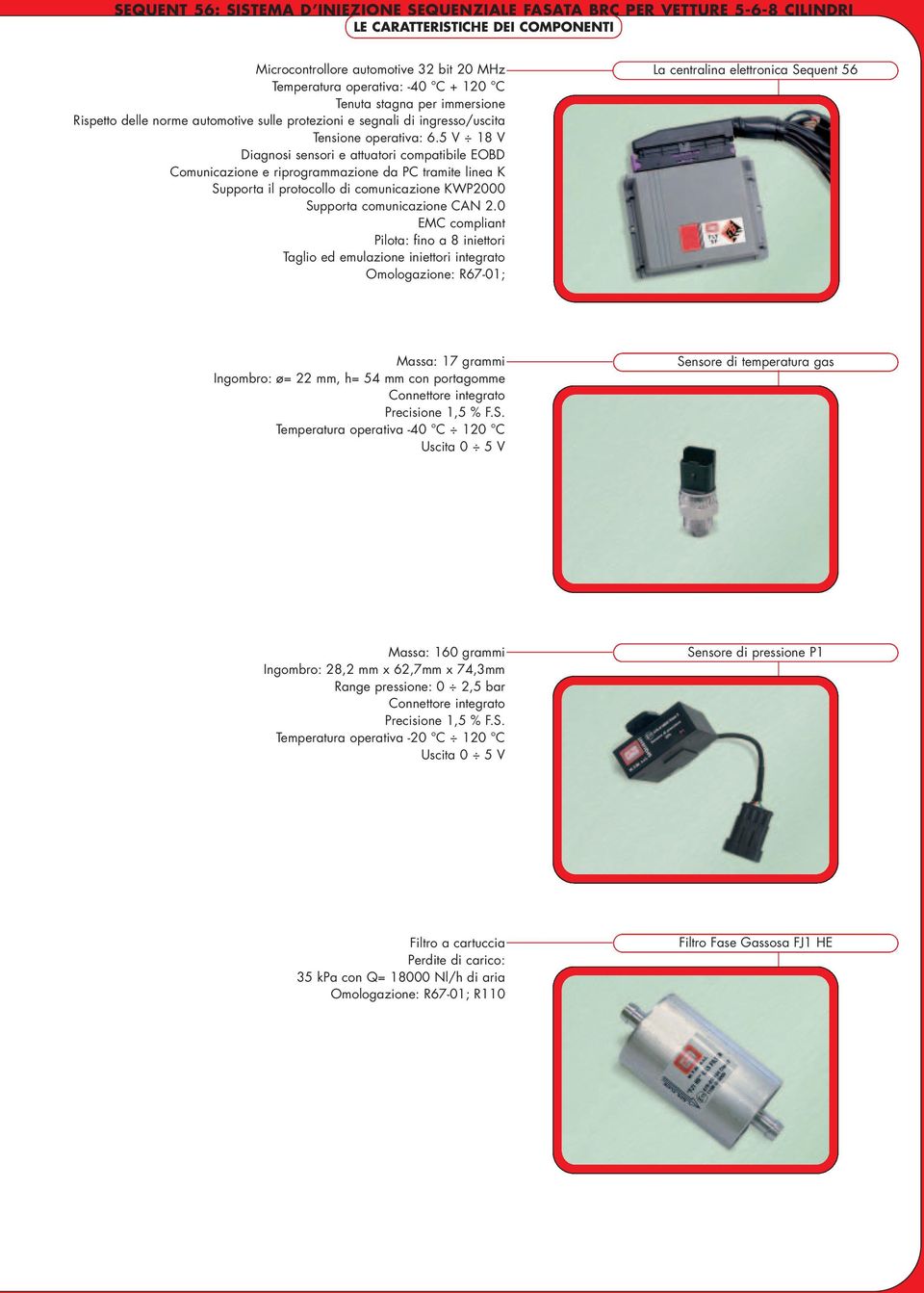 5 V 18 V Diagnosi sensori e attuatori compatibile EOBD Comunicazione e riprogrammazione da PC tramite linea K Supporta il protocollo di comunicazione KWP2000 Supporta comunicazione CAN 2.