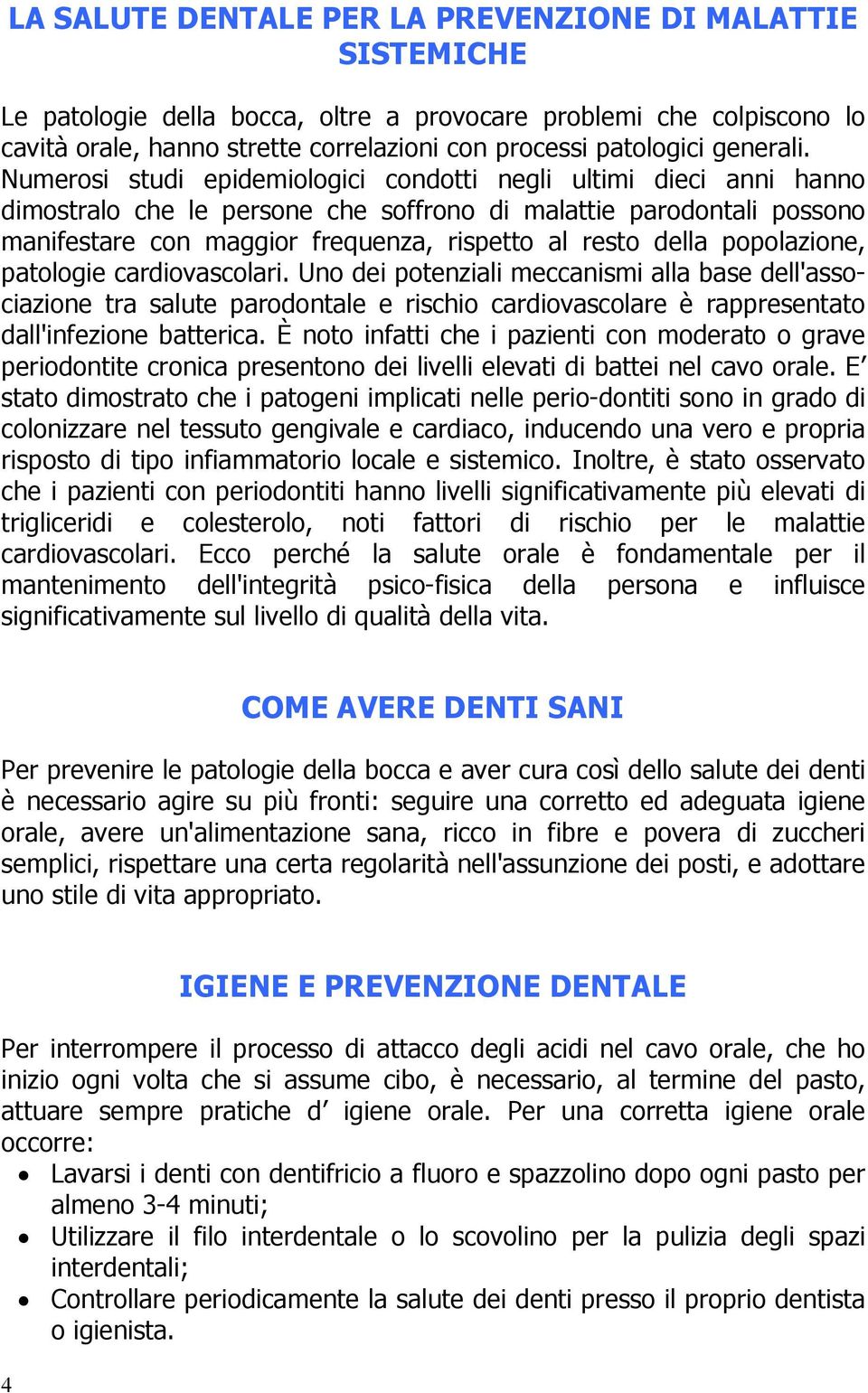 Numerosi studi epidemiologici condotti negli ultimi dieci anni hanno dimostralo che le persone che soffrono di malattie parodontali possono manifestare con maggior frequenza, rispetto al resto della