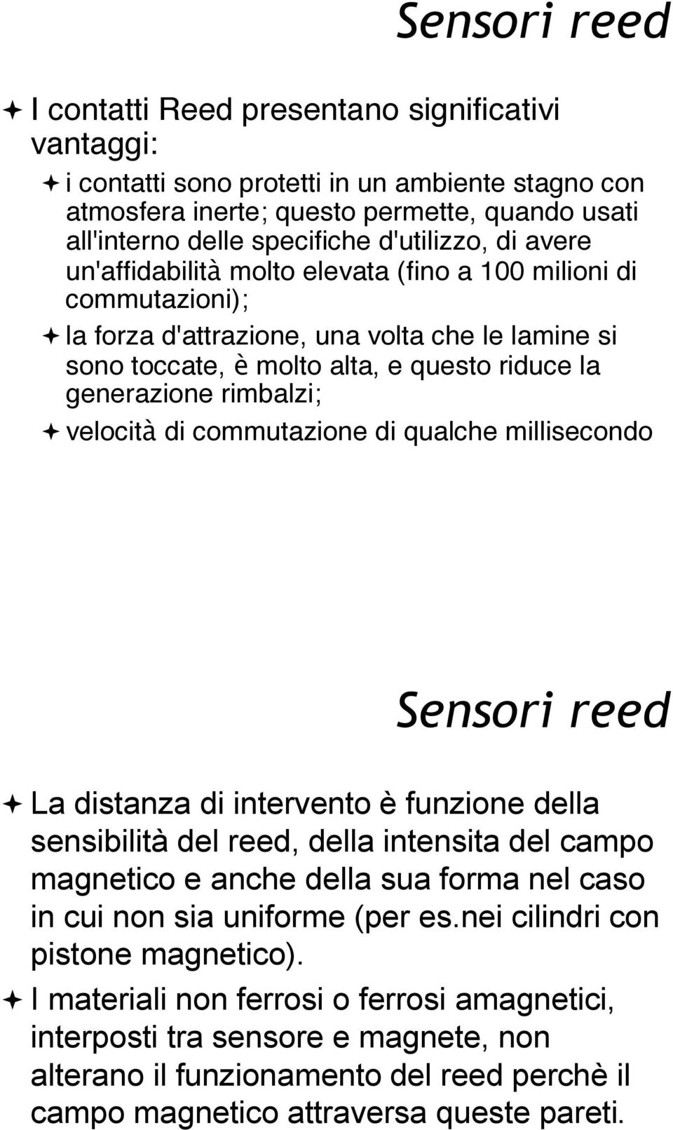 di commutazioni);!la forza d'attrazione, una volta che le lamine si sono toccate, è molto alta, e questo riduce la generazione rimbalzi;! velocità di commutazione di qualche millisecondo Sensori reed!