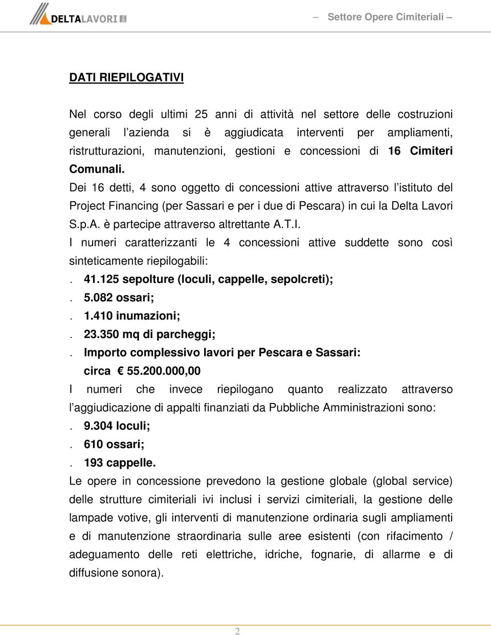 Dei 16 detti, 4 sono oggetto di concessioni attive attraverso l istituto del Project Financing (per Sassari e per i due di Pescara) in cui la Delta Lavori S.p.A. è partecipe attraverso altrettante A.