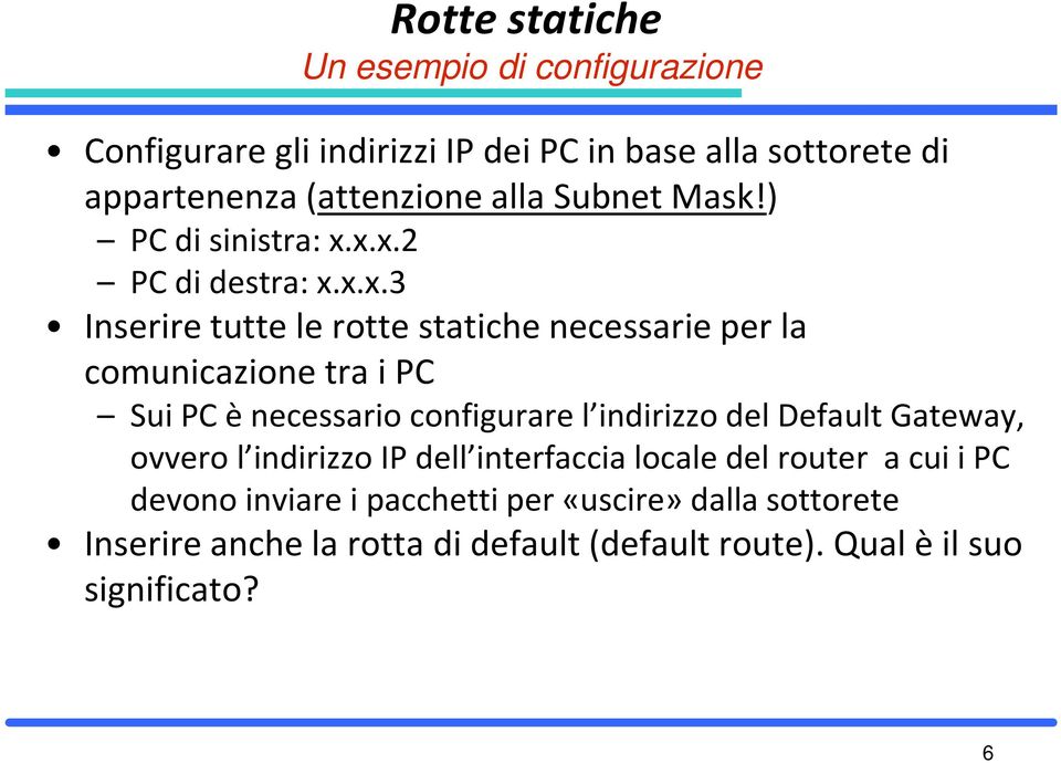 x.x.2 PC di destra: x.x.x.3 Inserire tutte le rotte statiche necessarie per la comunicazione tra i PC Sui PC è necessario configurare