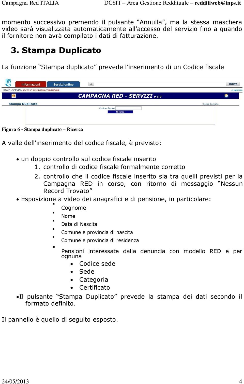 Stampa Duplicato La funzione Stampa duplicato prevede l inserimento di un Codice fiscale Figura 6 - Stampa duplicato Ricerca A valle dell inserimento del codice fiscale, è previsto: un doppio