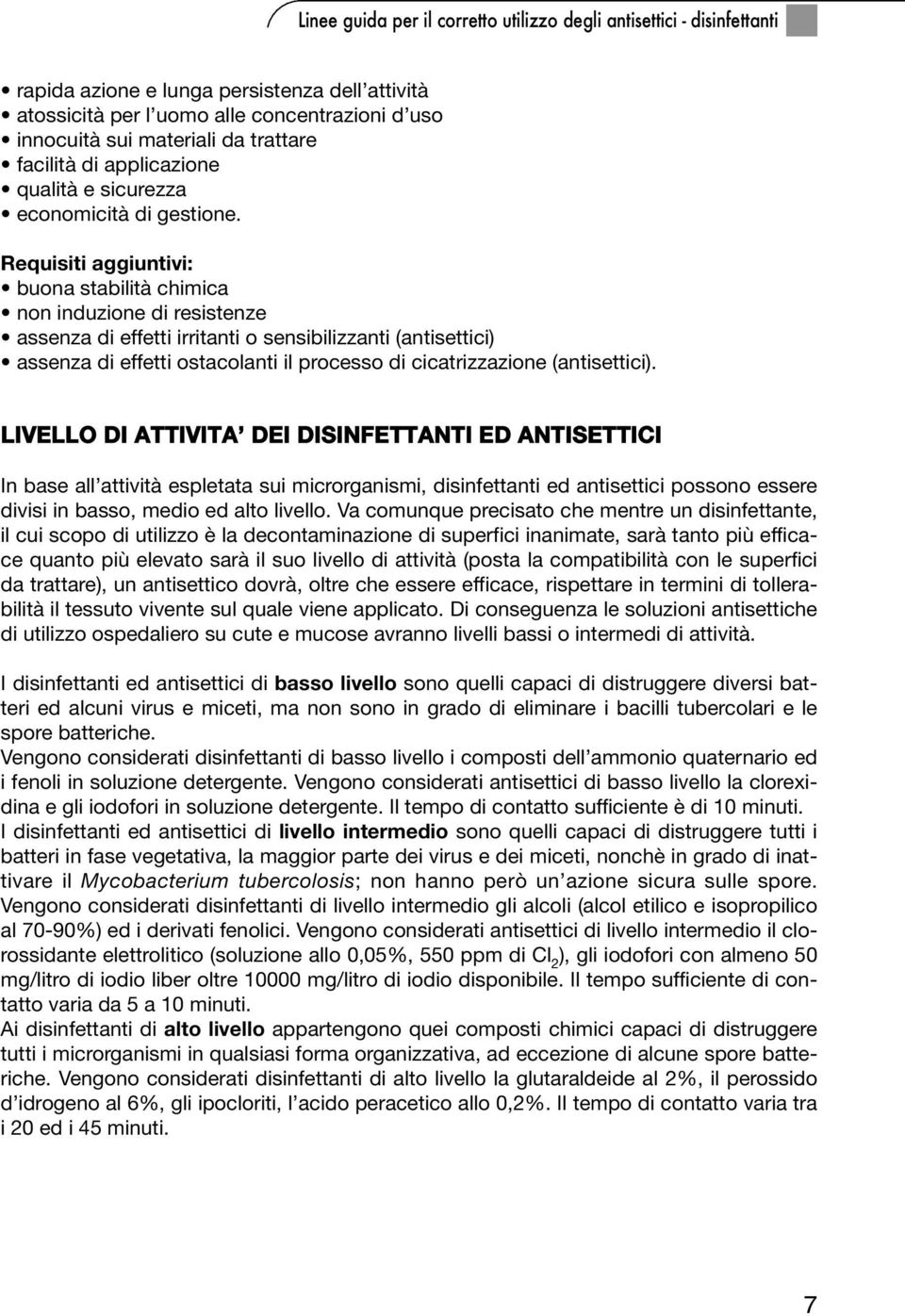 Requisiti aggiuntivi: buona stabilità chimica non induzione di resistenze assenza di effetti irritanti o sensibilizzanti (antisettici) assenza di effetti ostacolanti il processo di cicatrizzazione