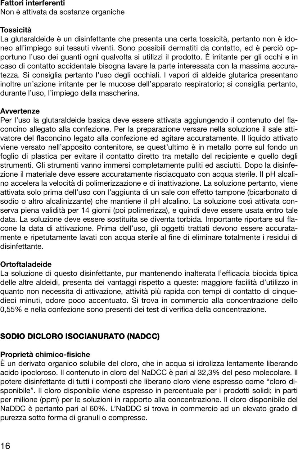 È irritante per gli occhi e in caso di contatto accidentale bisogna lavare la parte interessata con la massima accuratezza. Si consiglia pertanto l uso degli occhiali.