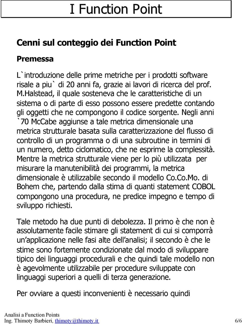 Negli anni `70 McCabe aggiunse a tale metrica dimensionale una metrica strutturale basata sulla caratterizzazione del flusso di controllo di un programma o di una subroutine in termini di un numero,