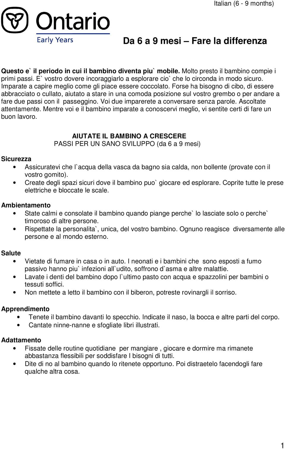 Forse ha bisogno di cibo, di essere abbracciato o cullato, aiutato a stare in una comoda posizione sul vostro grembo o per andare a fare due passi con il passeggino.