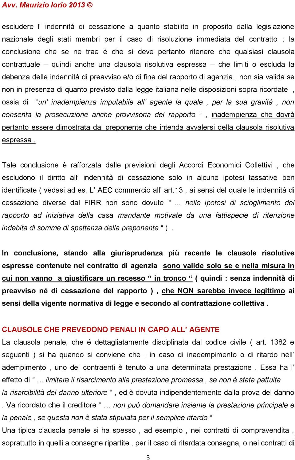 di agenzia, non sia valida se non in presenza di quanto previsto dalla legge italiana nelle disposizioni sopra ricordate, ossia di un inadempienza imputabile all agente la quale, per la sua gravità,