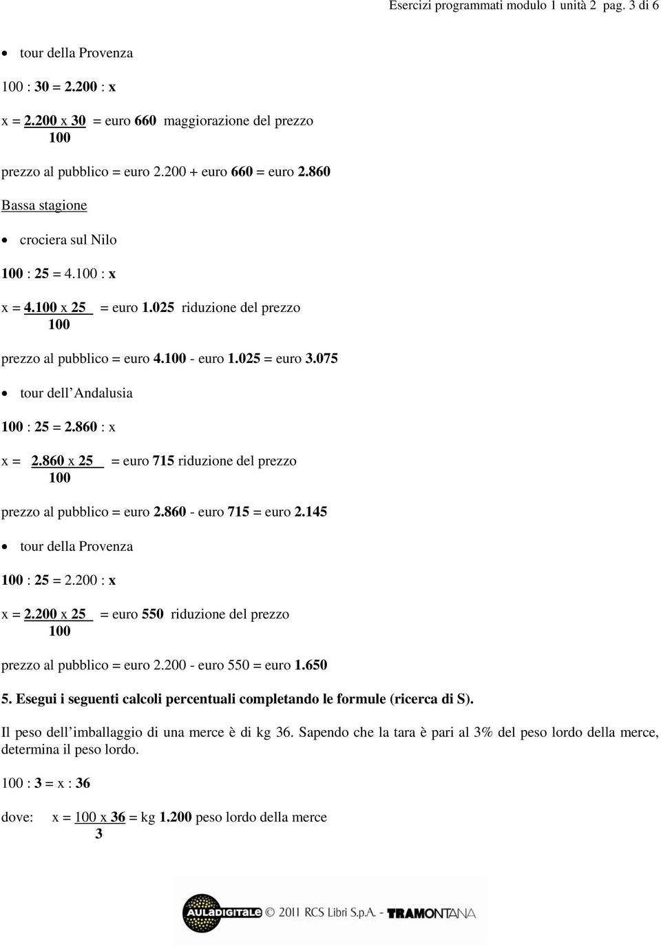 860 x 25 = euro 715 riduzione del prezzo prezzo al pubblico = euro 2.860 - euro 715 = euro 2.145 tour della Provenza : 25 = 2.200 : x x = 2.