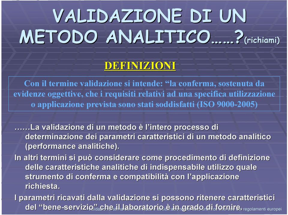 soddisfatti (ISO 9000-2005) La validazione di un metodo è l intero l processo di determinazione dei parametri caratteristici di un metodo analitico (performance analitiche).