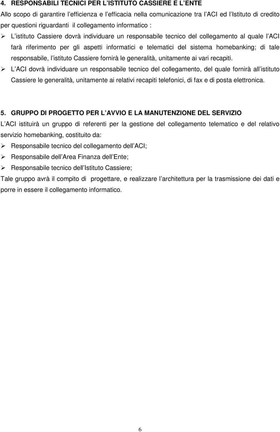 homebanking; di tale responsabile, l istituto Cassiere fornirà le generalità, unitamente ai vari recapiti.