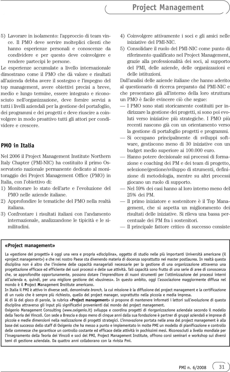 Le esperienze accumulate a livello internazionale dimostrano come il PMO che dà valore e risultati all azienda debba avere il sostegno e l impegno del top management, avere obiettivi precisi a breve,