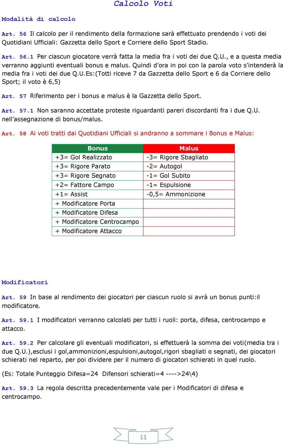 Quindi d ora in poi con la parola voto s intenderà la media fra i voti dei due Q.U.Es:(Totti riceve 7 da Gazzetta dello Sport e 6 da Corriere dello Sport; il voto è 6,5) Art.