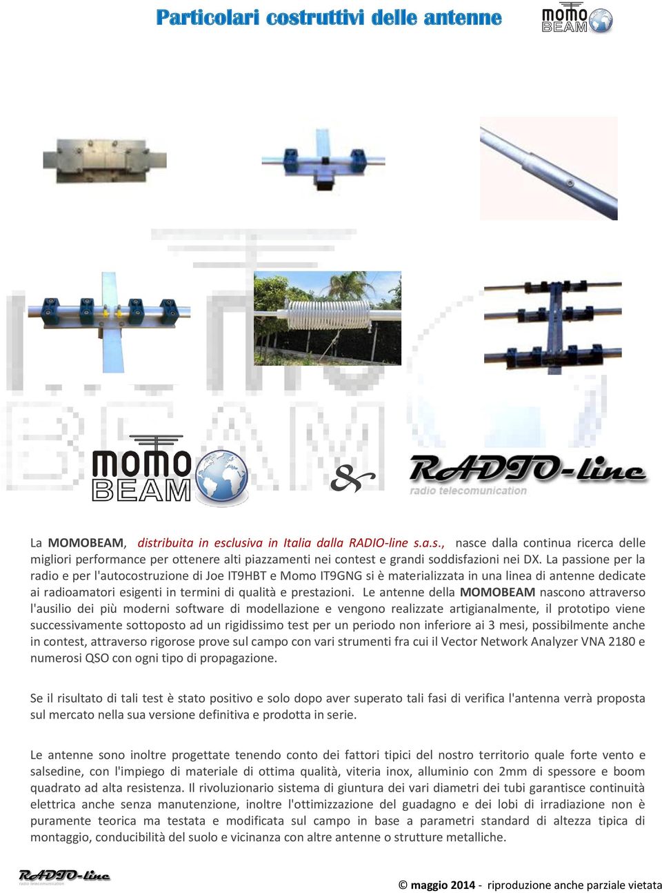 Le antenne della MOMOBEAM nascono attraverso l'ausilio dei più moderni software di modellazione e vengono realizzate artigianalmente, il prototipo viene successivamente sottoposto ad un rigidissimo