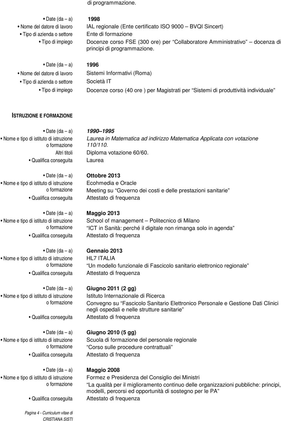 Amministrativo docenza di principi  1996 Nome del datore di Sistemi Informativi (Roma) Tipo di azienda o settore Società IT Tipo di impiego Docenze corso (40 ore ) per Magistrati per Sistemi di