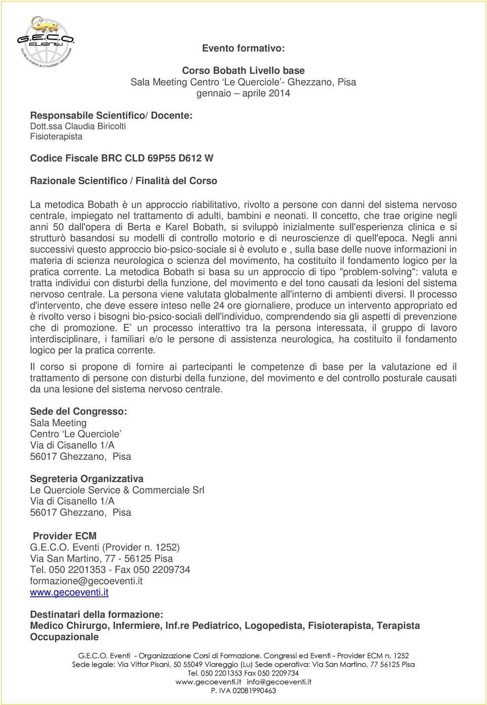 Ghezzano, Pisa gennaio aprile 2014 La metodica Bobath è un approccio riabilitativo, rivolto a persone con danni del sistema nervoso centrale, impiegato nel trattamento di adulti, bambini e neonati.