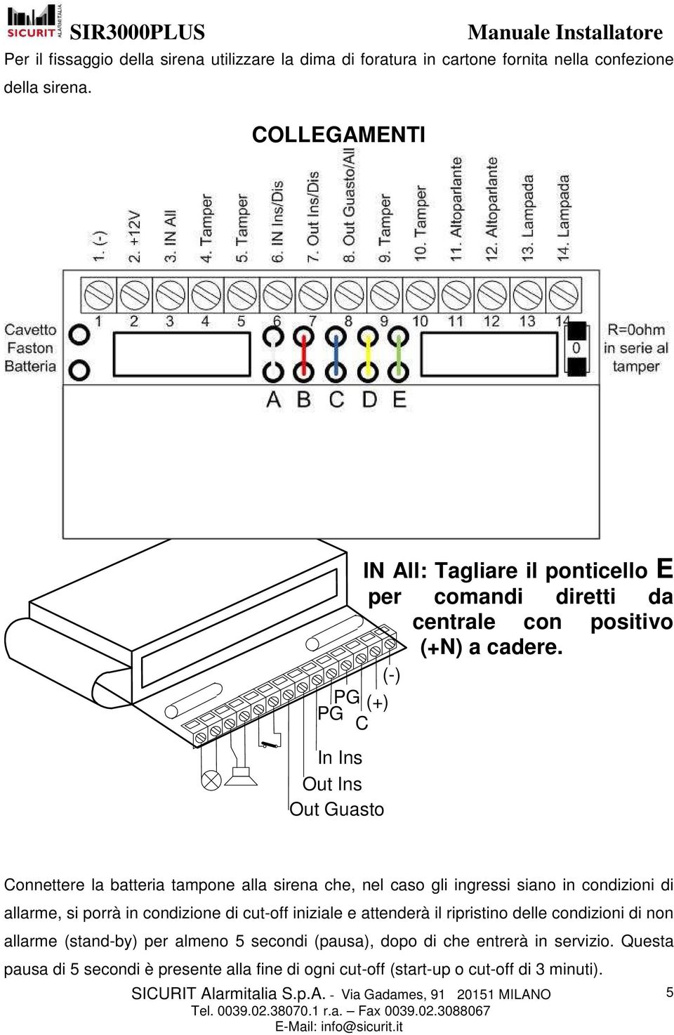 Connettere la batteria tampone alla sirena che, nel caso gli ingressi siano in condizioni di allarme, si porrà in condizione di cut-off iniziale e attenderà