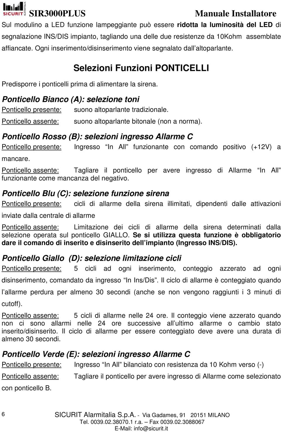 Ponticello Bianco (A): selezione toni Ponticello presente: suono altoparlante tradizionale. Ponticello assente: suono altoparlante bitonale (non a norma).