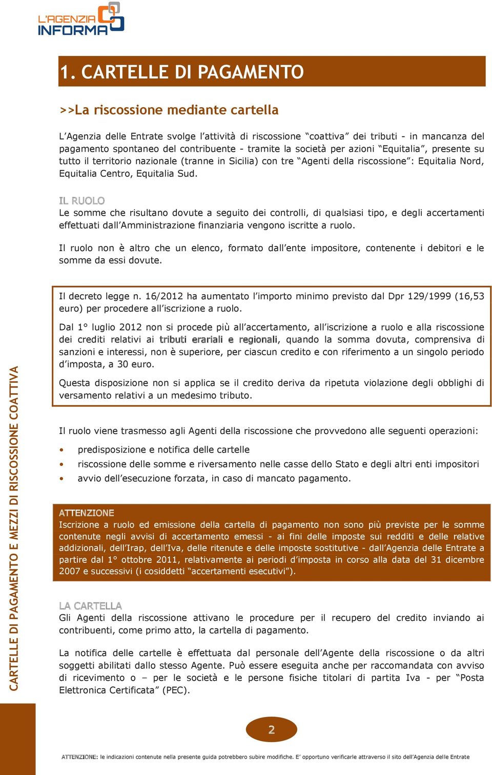 IL RUOLO Le somme che risultano dovute a seguito dei controlli, di qualsiasi tipo, e degli accertamenti effettuati dall Amministrazione finanziaria vengono iscritte a ruolo.