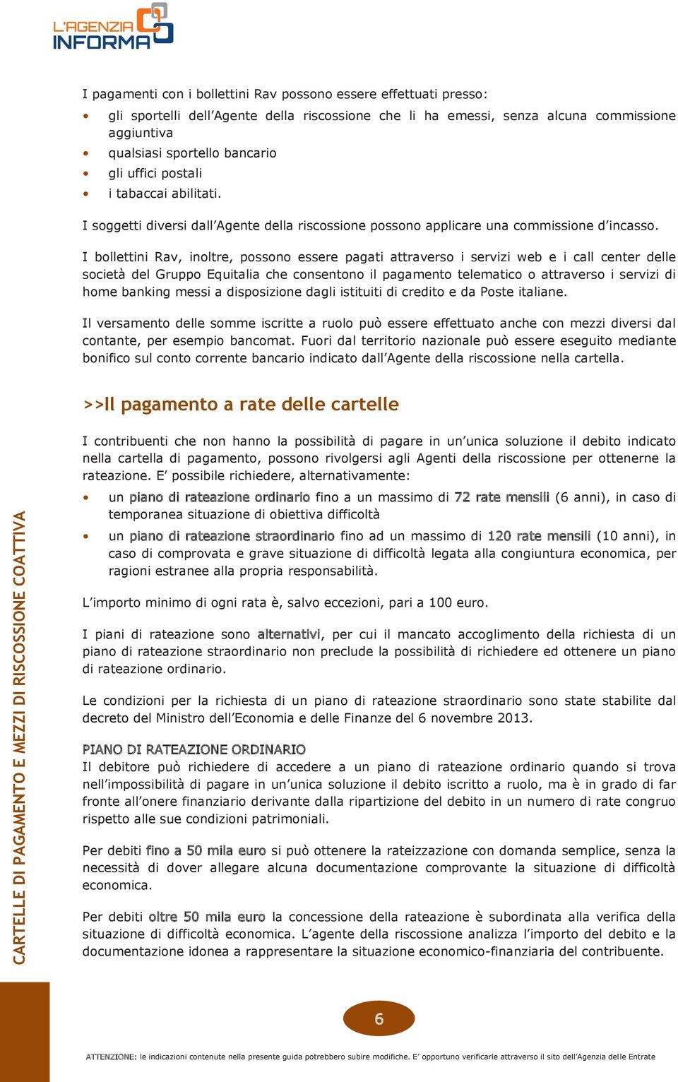 I bollettini Rav, inoltre, possono essere pagati attraverso i servizi web e i call center delle società del Gruppo Equitalia che consentono il pagamento telematico o attraverso i servizi di home