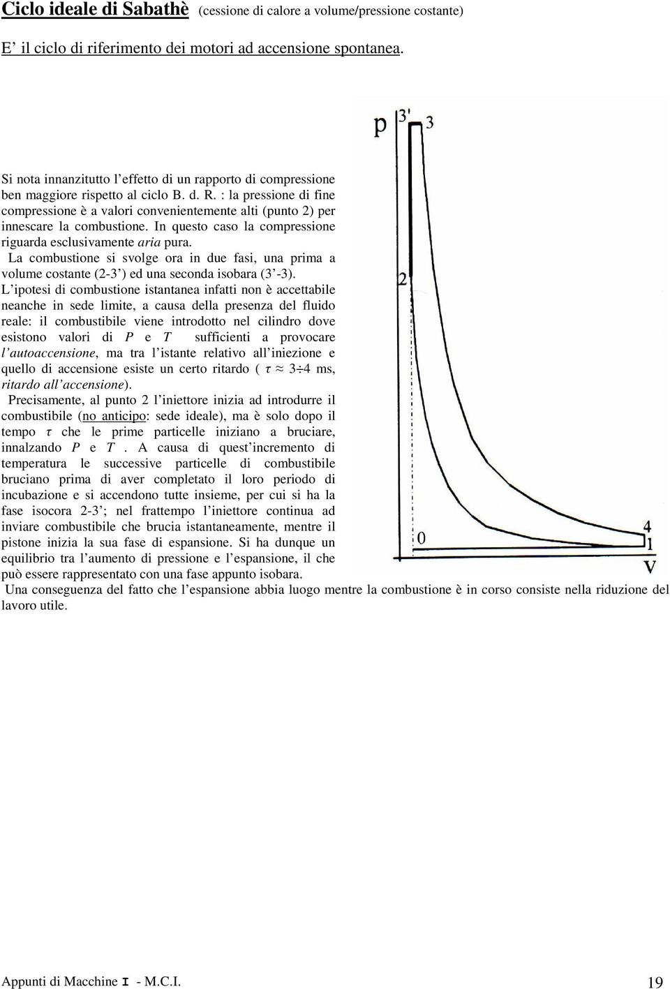 In questo caso la comressione riguarda esclusiamente aria ura. La combustione si solge ora in due fasi, una rima a olume costante (-3 ) ed una seconda isobara (3-3).