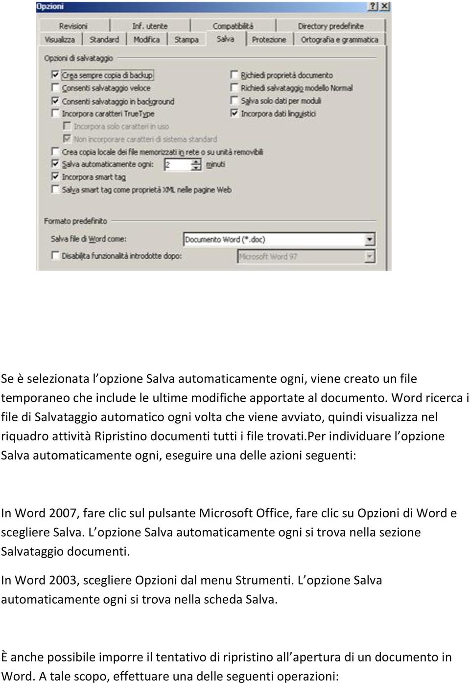 per individuare l opzione Salva automaticamente ogni, eseguire una delle azioni seguenti: In Word 2007, fare clic sul pulsante Microsoft Office, fare clic su Opzioni di Word e scegliere Salva.